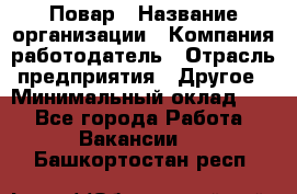 Повар › Название организации ­ Компания-работодатель › Отрасль предприятия ­ Другое › Минимальный оклад ­ 1 - Все города Работа » Вакансии   . Башкортостан респ.